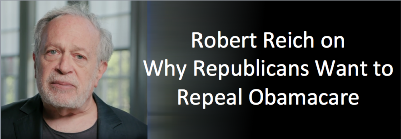 Robert Reich on Why Republicans want to Repeal Obamacare